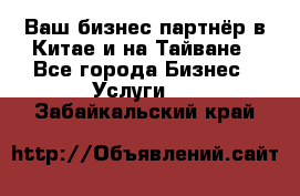 Ваш бизнес-партнёр в Китае и на Тайване - Все города Бизнес » Услуги   . Забайкальский край